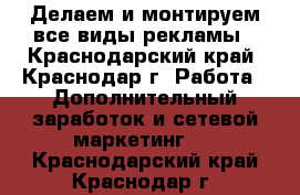 Делаем и монтируем все виды рекламы - Краснодарский край, Краснодар г. Работа » Дополнительный заработок и сетевой маркетинг   . Краснодарский край,Краснодар г.